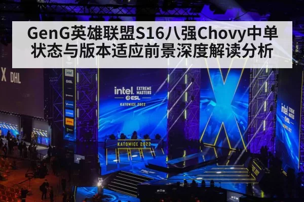 GenG英雄联盟S16八强Chovy中单状态与版本适应前景深度解读分析